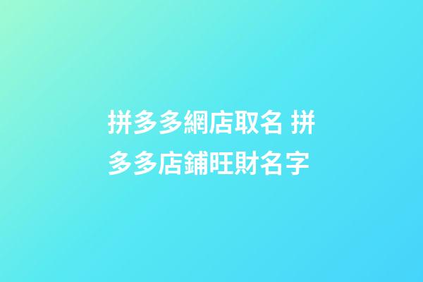 拼多多網店取名 拼多多店鋪旺財名字